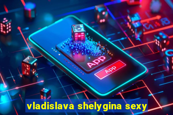 vladislava shelygina sexy